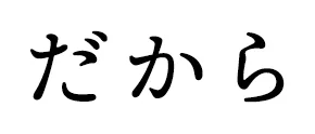 だから