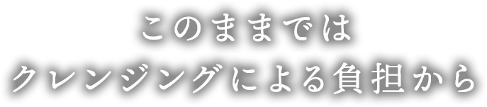 クレンジングによる負担から