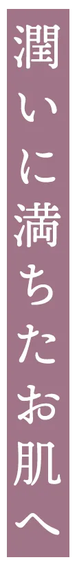 潤いに満ちたお肌へ